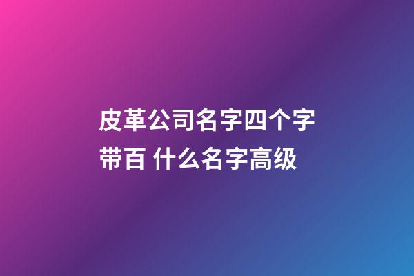 皮革公司名字四个字带百 什么名字高级-第1张-公司起名-玄机派